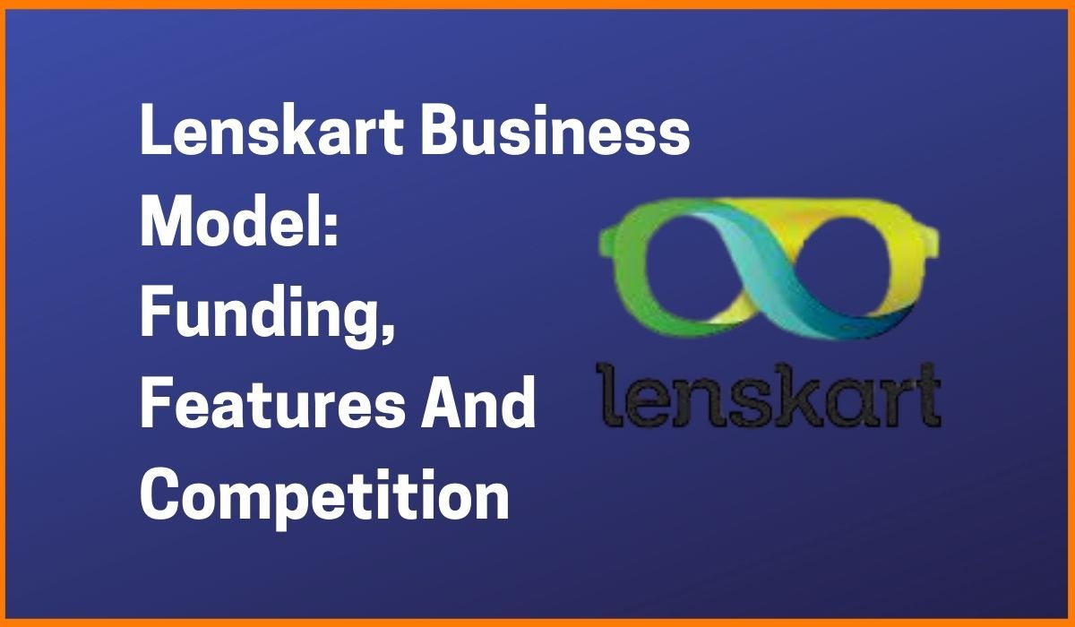 Lenskart Business Model Funding. Features And Competition